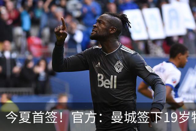 今夏首签！官方：曼城签下19岁特鲁瓦边锋德图尔贝，总价2500万欧