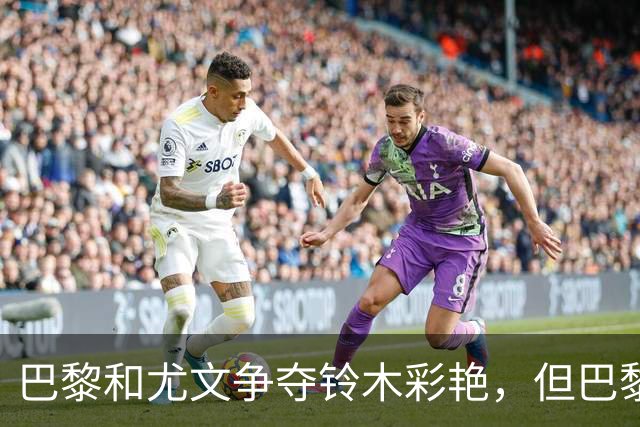 巴黎和尤文争夺铃木彩艳，但巴黎难以承诺首发位置