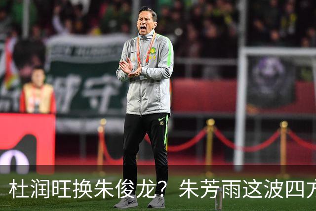 杜润旺换朱俊龙？朱芳雨这波四方大交易要是成了，CBA太疯狂